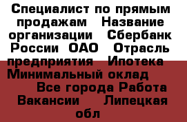 Специалист по прямым продажам › Название организации ­ Сбербанк России, ОАО › Отрасль предприятия ­ Ипотека › Минимальный оклад ­ 45 000 - Все города Работа » Вакансии   . Липецкая обл.